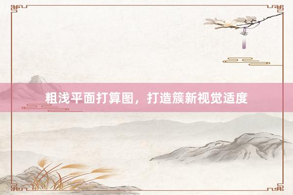 粗浅平面打算图，打造簇新视觉适度