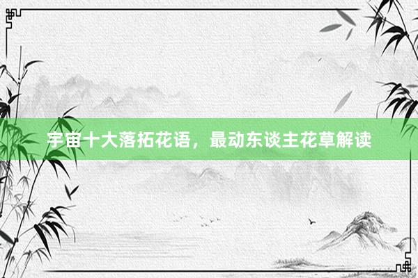 宇宙十大落拓花语，最动东谈主花草解读